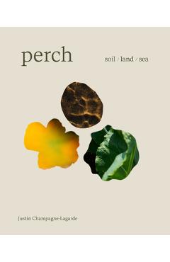 Poza produsului Perch: Soil / Land / Sea -- A Cookbook - Justin Champagne-lagarde