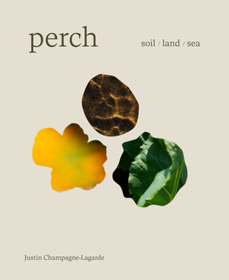 Perch: Soil / Land / Sea -- A Cookbook - Justin Champagne-lagarde