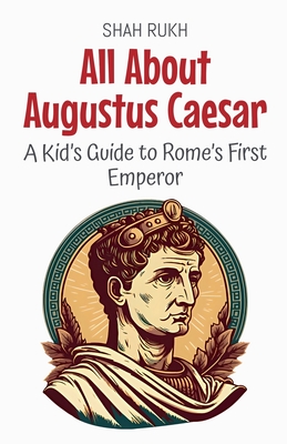All About Augustus Caesar: A Kid's Guide to Rome's First Emperor - Shah Rukh
