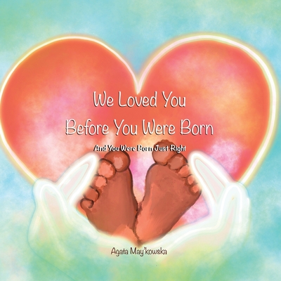 We Loved You Before You Were Born: And You Were Born Just Right - Agata May'kowska