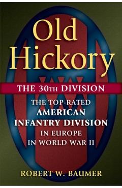 Coperta cărții 'Old Hickory: The 30th Division: The Top-Rated American Infantry Division in Europe in World War II - Robert W. Baumer'