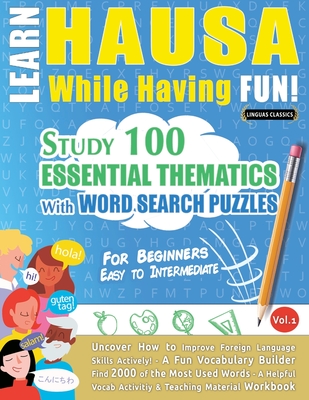 Learn Hausa While Having Fun! - For Beginners: Easy to Intermediate - Study 100 Essential Thematics with Word Search Puzzles - Vol.1 -