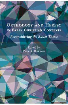 Coperta cărții 'Orthodoxy and Heresy in Early Christian Contexts: Reconsidering the Bauer Thesis - Paul A. Hartog'