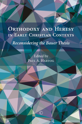 Coperta cărții 'Orthodoxy and Heresy in Early Christian Contexts: Reconsidering the Bauer Thesis - Paul A. Hartog'