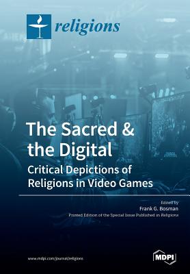 The Sacred & the Digital: Critical Depictions of Religions in Video Games - Frank G. Bosman