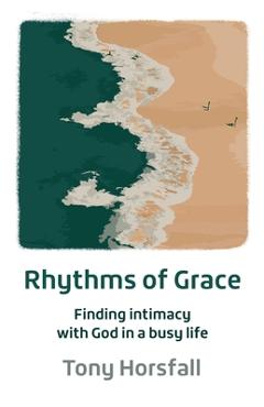 Coperta cărții 'Rhythms of Grace: Finding intimacy with God in a busy life - Tony Horsfall'