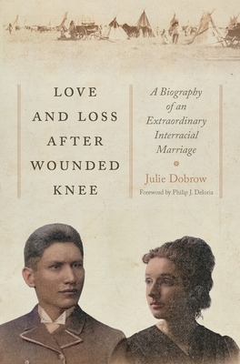 Love and Loss After Wounded Knee: A Biography of an Extraordinary Interracial Marriage - Julie Dobrow