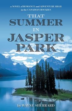 Coperta cărții 'That Summer in Jasper Park: A Novel of Romance and Adventure High in the Canadian Rockies - Wayne Sherrard'