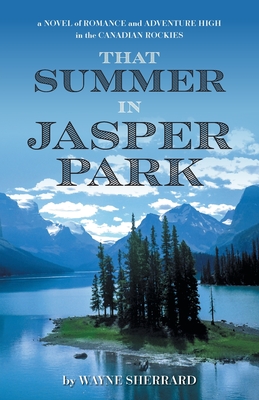 That Summer in Jasper Park: A Novel of Romance and Adventure High in the Canadian Rockies - Wayne Sherrard