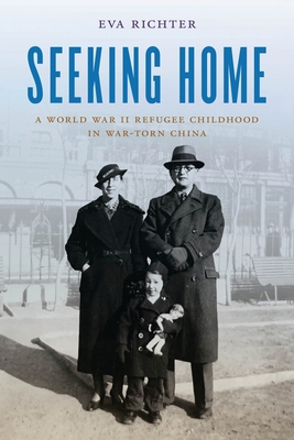 Seeking Home: A World War II Refugee Childhood in War-Torn China - Eva Richter