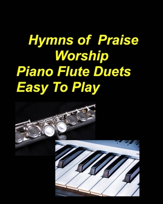 Hymns Of Praise Worship Piano Flute Duets Easy To Play: Piano Flute Praise Worship Faith Church Lyrics Sing Chords Duets - Mary Taylor