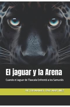 Poza produsului El jaguar y la Arena: Cuando el Jaguar de Tlaxcala Enfrentó a los Samuráis - Victor Manuel Cruz Martinez