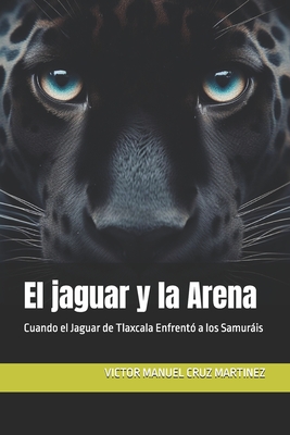 El jaguar y la Arena: Cuando el Jaguar de Tlaxcala Enfrentó a los Samuráis - Victor Manuel Cruz Martinez