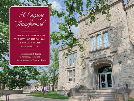 A Legacy Transformed: The Story of Hper and the Birth of the School of Public Health-Bloomington - Mohammad R. Torabi