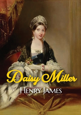 Daisy Miller: A novella by Henry James portraying the courtship of the beautiful American girl Daisy Miller by Winterbourne, a sophi - Henry James