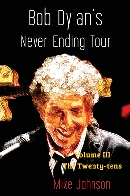 Bob Dylan's Never Ending Tour: Volume III The Twenty-tens - Mike Johnson