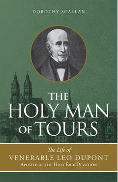 Poza produsului The Holy Man of Tours: The Life of Leo DuPont (1797-1876), Apostle of the Holy Face Devotion - Dorothy Scallan