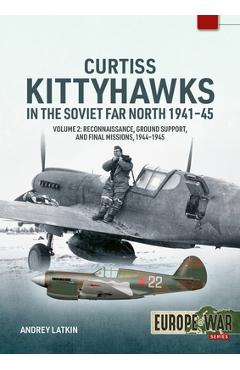 Poza produsului Curtiss Kittyhawks in the Soviet Far North 1941-45 Volume 2: Reconnaissance, Ground Support, and Final Missions, 1944-1945 - Andrey Latkin
