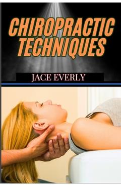Poza produsului Chiropractic Techniques: Master Effective Spinal Adjustments, Pain Relief Methods, And Holistic Healing For Optimal Health - Jace Everly