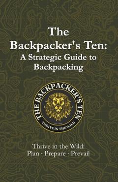 Poza produsului The Backpacker's Ten: A Strategic Guide to Backpacking: Thrive in the Wild: Plan, Prepare, Prevail - Jason M. Campbell