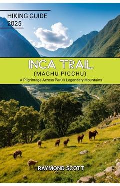 Poza produsului Inca Trail (Machu Picchu) Hiking Guide 2025: A Pilgrimage Across Peru's Legendary Mountains - Raymond Scott