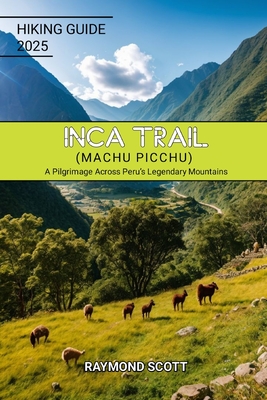 Inca Trail (Machu Picchu) Hiking Guide 2025: A Pilgrimage Across Peru's Legendary Mountains - Raymond Scott