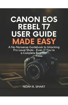 Poza produsului Canon EOS Rebel T7 User Guide: A No-Nonsense Guidebook to Unlocking Pro-Level Shots - Even If You're a Complete Beginner - Noah R. Smart