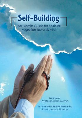 Self-Building: An Islamic Guide for Spiritual Migration Towards Allah - Sayyid Hussein Alamdar