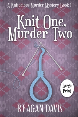 Knit One, Murder Two: A Knitorious Murder Mystery - Reagan Davis