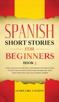 Spanish Short Stories for Beginners Book 3: Over 100 Dialogues and Daily Used Phrases to Learn Spanish in Your Car. Have Fun & Grow Your Vocabulary, w -