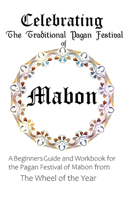 Celebrating the Traditional Pagan Festival of Mabon: A Beginners Guide and Workbook for the Pagan Festival of Mabon from the Wheel from the Year - Maureen Murrish