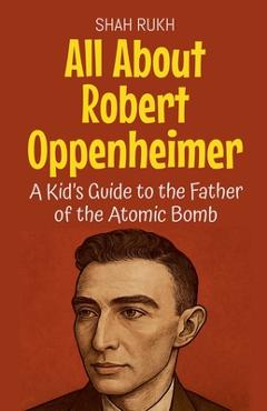 Poza produsului All About Robert Oppenheimer: A Kid's Guide to the Father of the Atomic Bomb - Shah Rukh