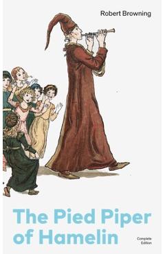 Poza produsului The Pied Piper of Hamelin (Complete Edition): Children's Classic - A Retold Fairy Tale by One of the Most Influential Victorian Poets and Playwrights - Robert Browning