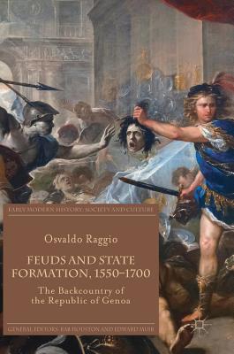 Feuds and State Formation, 1550-1700: The Backcountry of the Republic of Genoa - Osvaldo Raggio