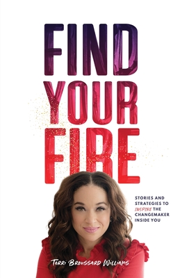 Find Your Fire: Stories and Strategies to Inspire the Changemaker Inside You - Terri Broussard Williams