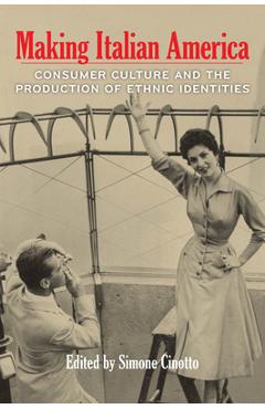 Coperta cărții 'Making Italian America: Consumer Culture and the Production of Ethnic Identities - Simone Cinotto'