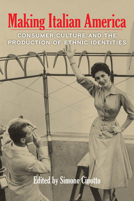 Making Italian America: Consumer Culture and the Production of Ethnic Identities - Simone Cinotto
