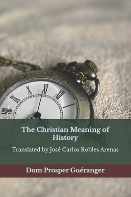 The Christian Meaning of History: The Christian Meaning of History - José Carlos Robles Arenas