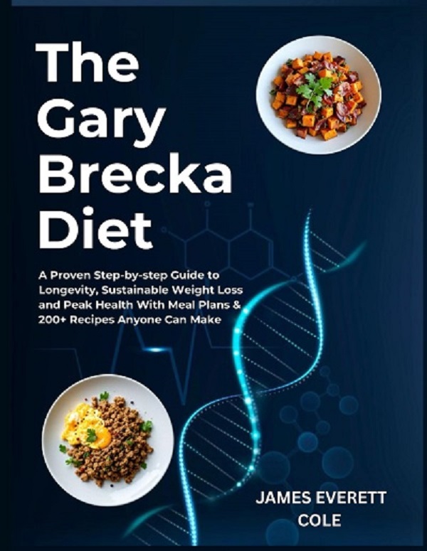 The Gary Brecka Diet: A Proven Step-by-step Guide to Longevity, Sustainable Weight Loss and Peak Health With Meal Plans & 200+ Recipes Anyone Can Make - James Everett Cole