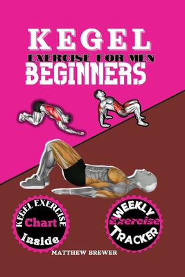 Kegel Exercise for Men Beginners: A compressive guide to build up your pelvic floor muscle triumph over erectile dysfunction and take charge of your h - Matthew Brewer