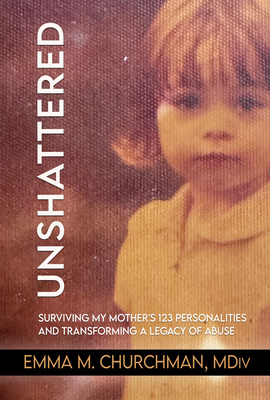 Unshattered: Surviving My Mother's 123 Personalities and Transforming a Legacy of Abuse - Emma M. Churchman