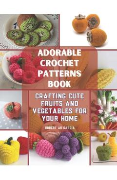 Coperta cărții 'Adorable Crochet Patterns Book: Crafting Cute Fruits and Vegetables for Your Home - Robert Ao Garcia'