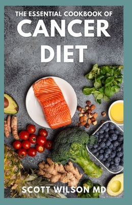 The Essential Cookbook of Cancer Diet: The Effective Guide And Comforting Recipes For Cancer Treatment to Live a Healthy Life - Scott Wilson