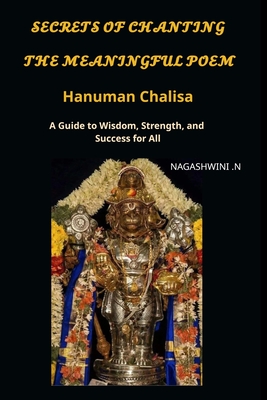 Secrets of chanting the meaningful poem hanuman chalisa: A Guide to Wisdom, Strength, and Success for All - Nagashwini N