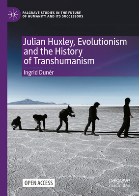 Julian Huxley, Evolutionism and the History of Transhumanism - Ingrid Dunér