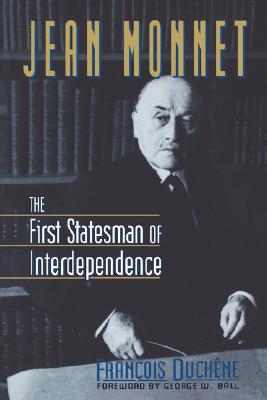 Jean Monnet: The First Statesman of Interdependence - Francois Duchene