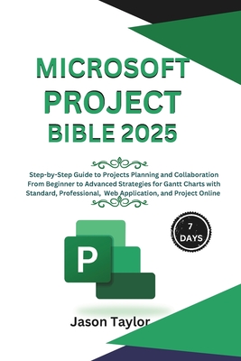 Microsoft Project Bible: Step-by-Step Guide to Projects Planning and Collaboration, Beginner to Advanced Strategies for Gantt Charts with Standard, Pr - Jason Taylor