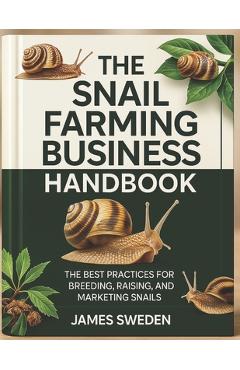 Coperta cărții 'The Snail Farming Business Handbook: The Best Practices for Breeding, Raising and Marketing snails - James Sweden'