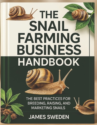 The Snail Farming Business Handbook: The Best Practices for Breeding, Raising and Marketing snails - James Sweden