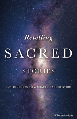 Retelling Sacred Stories: Our Journeys to a Shared Sacred Story - The Fetzer Institute